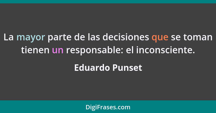 La mayor parte de las decisiones que se toman tienen un responsable: el inconsciente.... - Eduardo Punset