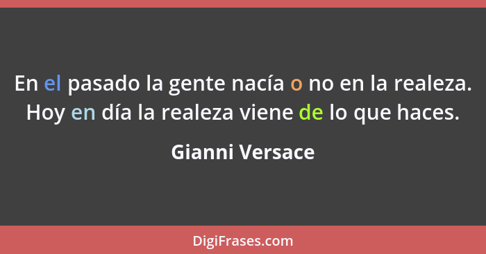 En el pasado la gente nacía o no en la realeza. Hoy en día la realeza viene de lo que haces.... - Gianni Versace