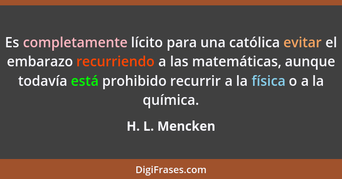 Es completamente lícito para una católica evitar el embarazo recurriendo a las matemáticas, aunque todavía está prohibido recurrir a l... - H. L. Mencken