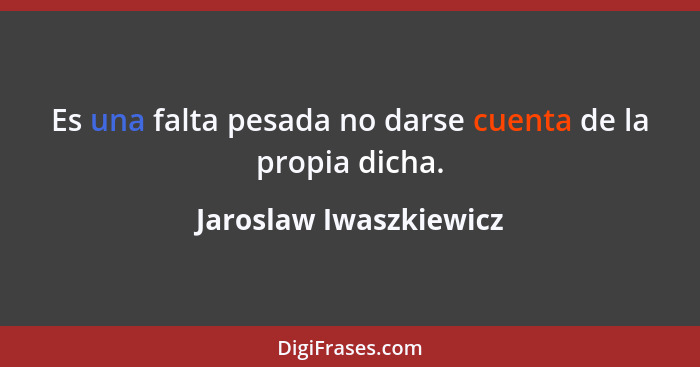 Es una falta pesada no darse cuenta de la propia dicha.... - Jaroslaw Iwaszkiewicz