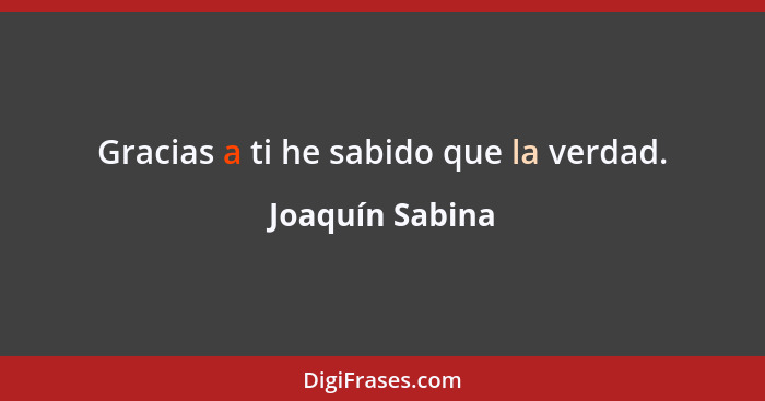 Gracias a ti he sabido que la verdad.... - Joaquín Sabina