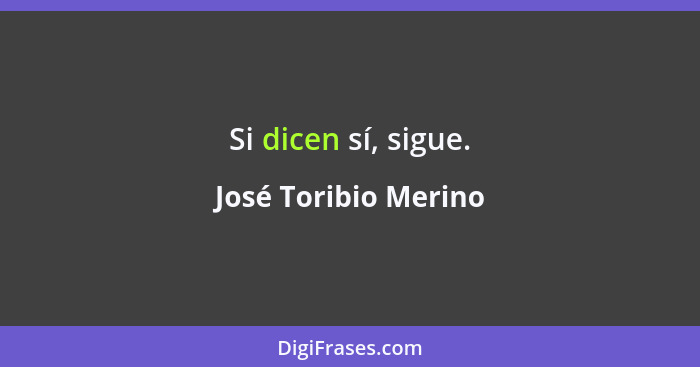 Si dicen sí, sigue.... - José Toribio Merino