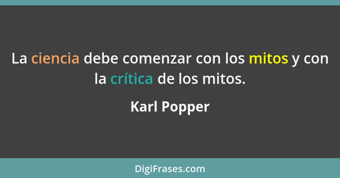 La ciencia debe comenzar con los mitos y con la crítica de los mitos.... - Karl Popper