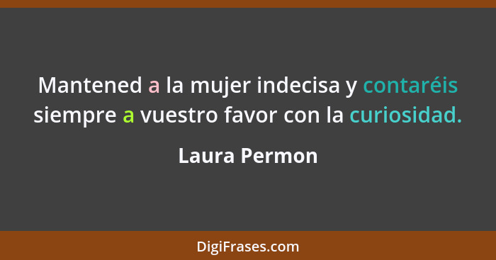 Mantened a la mujer indecisa y contaréis siempre a vuestro favor con la curiosidad.... - Laura Permon