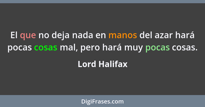 El que no deja nada en manos del azar hará pocas cosas mal, pero hará muy pocas cosas.... - Lord Halifax