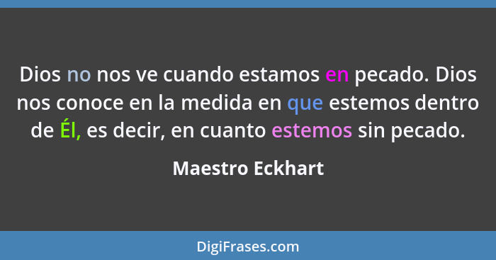 Dios no nos ve cuando estamos en pecado. Dios nos conoce en la medida en que estemos dentro de Él, es decir, en cuanto estemos sin p... - Maestro Eckhart