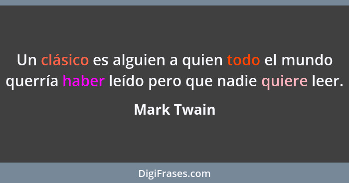 Un clásico es alguien a quien todo el mundo querría haber leído pero que nadie quiere leer.... - Mark Twain