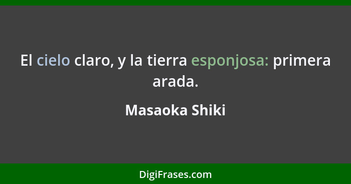 El cielo claro, y la tierra esponjosa: primera arada.... - Masaoka Shiki