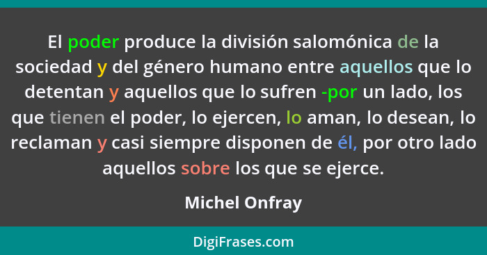 El poder produce la división salomónica de la sociedad y del género humano entre aquellos que lo detentan y aquellos que lo sufren -po... - Michel Onfray