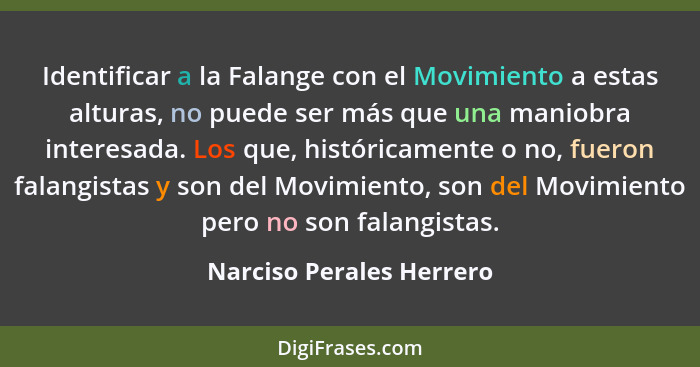 Identificar a la Falange con el Movimiento a estas alturas, no puede ser más que una maniobra interesada. Los que, histórica... - Narciso Perales Herrero