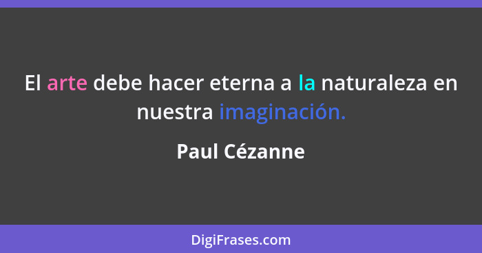 El arte debe hacer eterna a la naturaleza en nuestra imaginación.... - Paul Cézanne