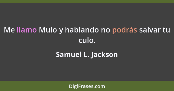 Me llamo Mulo y hablando no podrás salvar tu culo.... - Samuel L. Jackson