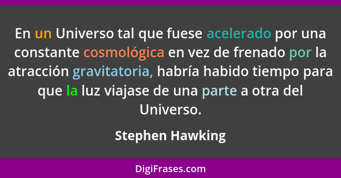 En un Universo tal que fuese acelerado por una constante cosmológica en vez de frenado por la atracción gravitatoria, habría habido... - Stephen Hawking