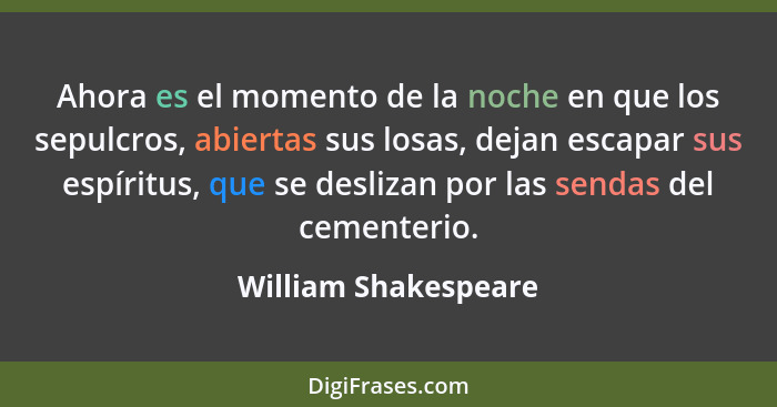 Ahora es el momento de la noche en que los sepulcros, abiertas sus losas, dejan escapar sus espíritus, que se deslizan por las s... - William Shakespeare