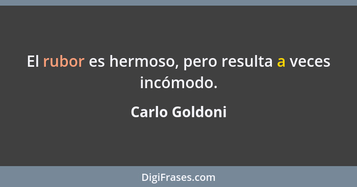 El rubor es hermoso, pero resulta a veces incómodo.... - Carlo Goldoni