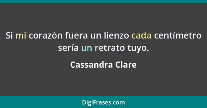 Si mi corazón fuera un lienzo cada centímetro sería un retrato tuyo.... - Cassandra Clare