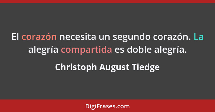 El corazón necesita un segundo corazón. La alegría compartida es doble alegría.... - Christoph August Tiedge