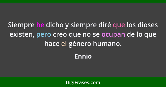 Siempre he dicho y siempre diré que los dioses existen, pero creo que no se ocupan de lo que hace el género humano.... - Ennio