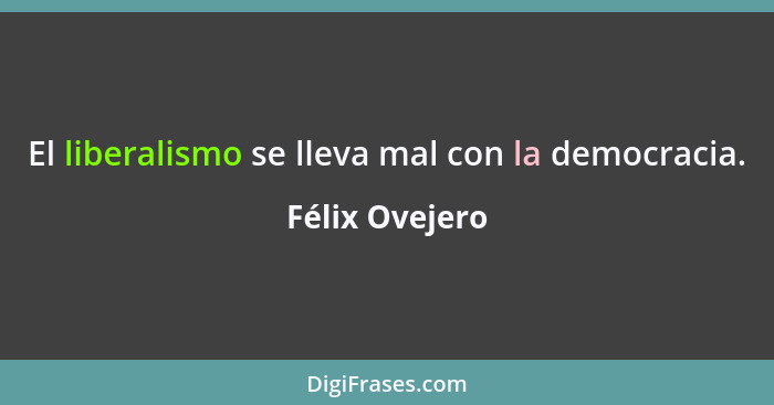 El liberalismo se lleva mal con la democracia.... - Félix Ovejero