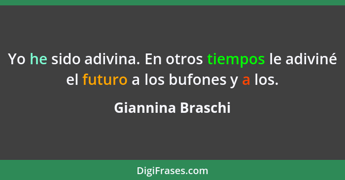 Yo he sido adivina. En otros tiempos le adiviné el futuro a los bufones y a los.... - Giannina Braschi