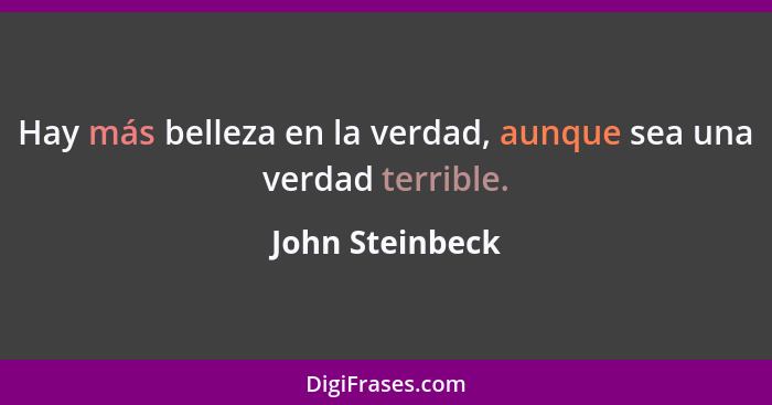 Hay más belleza en la verdad, aunque sea una verdad terrible.... - John Steinbeck