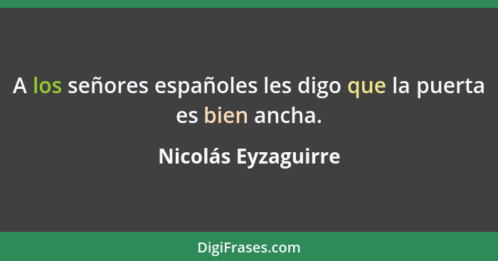 A los señores españoles les digo que la puerta es bien ancha.... - Nicolás Eyzaguirre