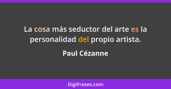 La cosa más seductor del arte es la personalidad del propio artista.... - Paul Cézanne