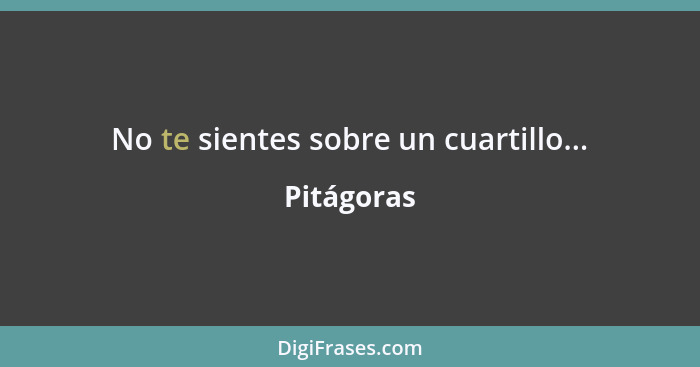 No te sientes sobre un cuartillo...... - Pitágoras