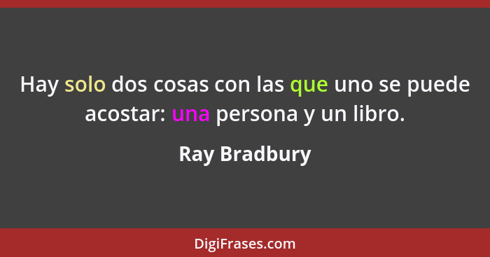 Hay solo dos cosas con las que uno se puede acostar: una persona y un libro.... - Ray Bradbury