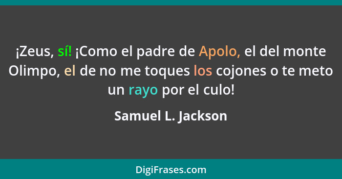 ¡Zeus, sí! ¡Como el padre de Apolo, el del monte Olimpo, el de no me toques los cojones o te meto un rayo por el culo!... - Samuel L. Jackson