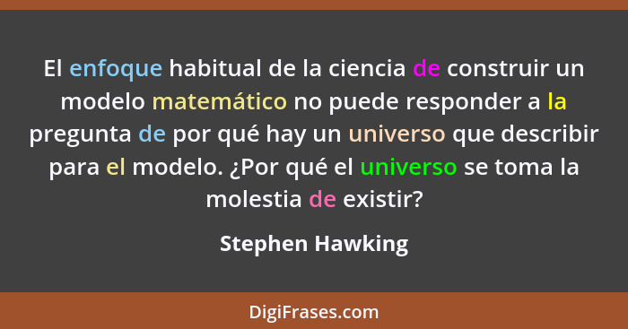 El enfoque habitual de la ciencia de construir un modelo matemático no puede responder a la pregunta de por qué hay un universo que... - Stephen Hawking