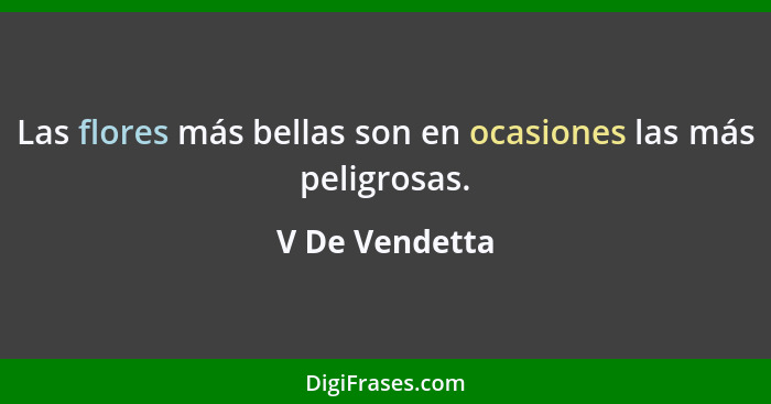 Las flores más bellas son en ocasiones las más peligrosas.... - V De Vendetta